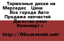 Тормозные диски на Мерседес › Цена ­ 3 000 - Все города Авто » Продажа запчастей   . Дагестан респ.,Кизилюрт г.